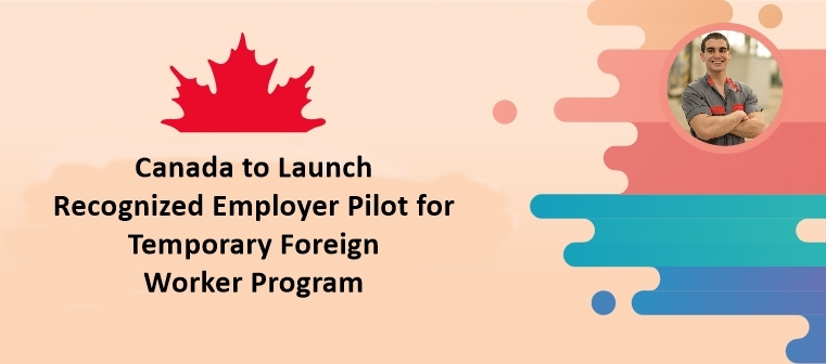 Newly Released: Temporary Foreign Worker Program Recognized Employer Pilot